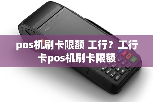 pos机刷卡限额 工行？工行卡pos机刷卡限额