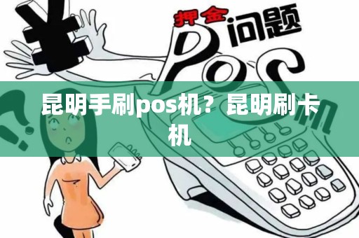 昆明手刷pos机？昆明刷卡机