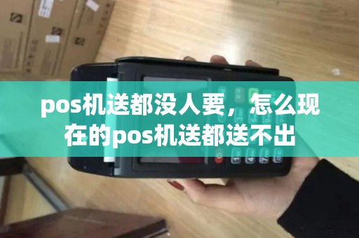 pos机送都没人要，怎么现在的pos机送都送不出