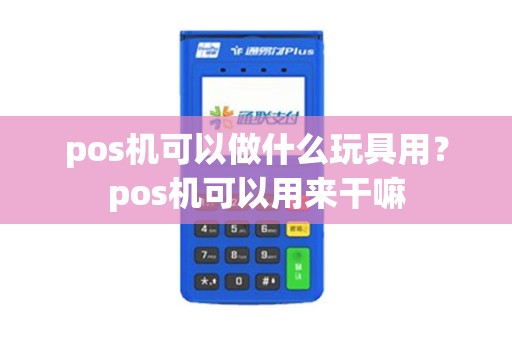 pos机可以做什么玩具用？pos机可以用来干嘛