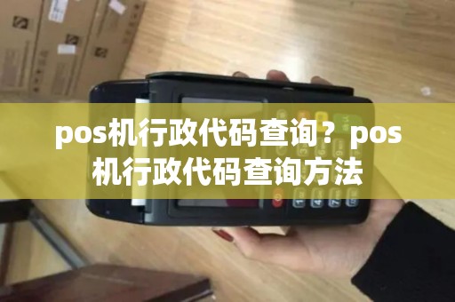 pos机行政代码查询？pos机行政代码查询方法