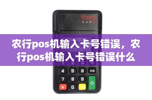 农行pos机输入卡号错误，农行pos机输入卡号错误什么意思