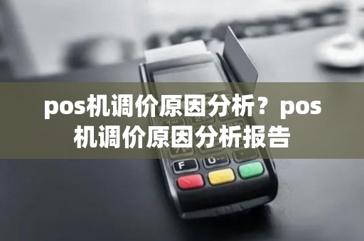 pos机调价原因分析？pos机调价原因分析报告