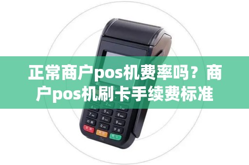 正常商户pos机费率吗？商户pos机刷卡手续费标准