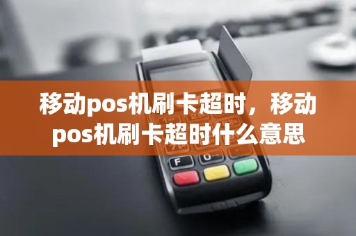移动pos机刷卡超时，移动pos机刷卡超时什么意思