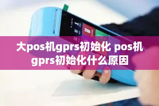 大pos机gprs初始化 pos机gprs初始化什么原因