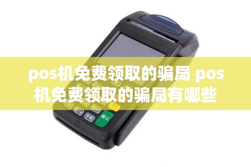 pos机免费领取的骗局 pos机免费领取的骗局有哪些