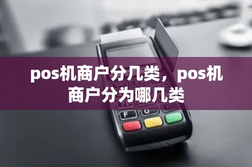 pos机商户分几类，pos机商户分为哪几类