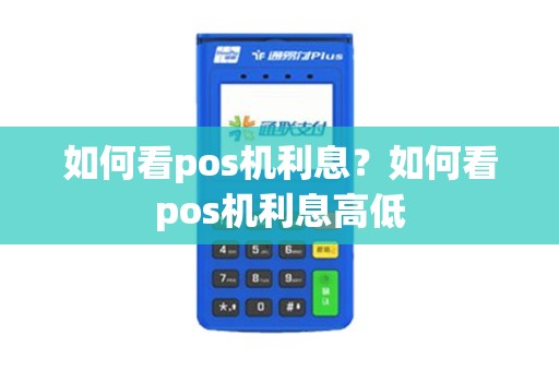 如何看pos机利息？如何看pos机利息高低