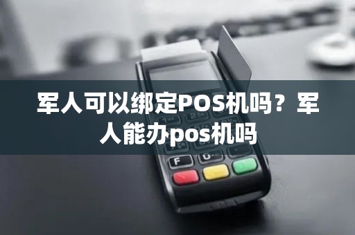 军人可以绑定POS机吗？军人能办pos机吗
