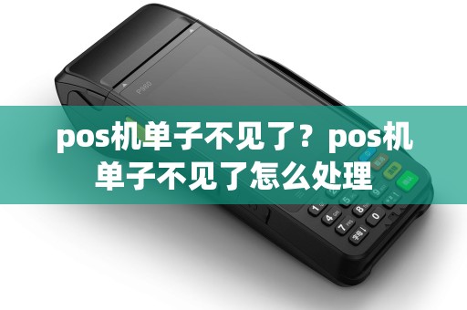 pos机单子不见了？pos机单子不见了怎么处理