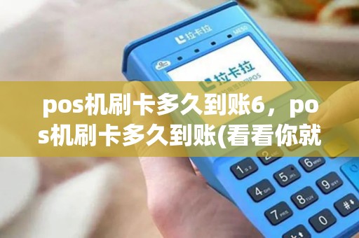 pos机刷卡多久到账6，pos机刷卡多久到账(看看你就明白了)