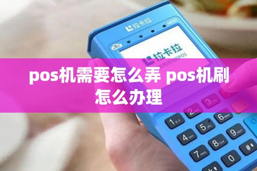 pos机需要怎么弄 pos机刷怎么办理