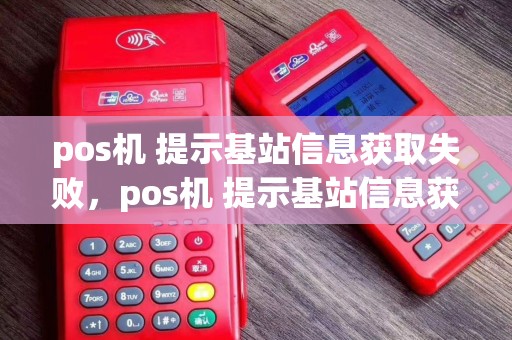 pos机 提示基站信息获取失败，pos机 提示基站信息获取失败什么意思