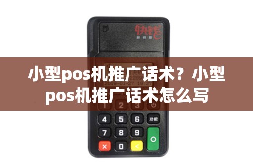 小型pos机推广话术？小型pos机推广话术怎么写