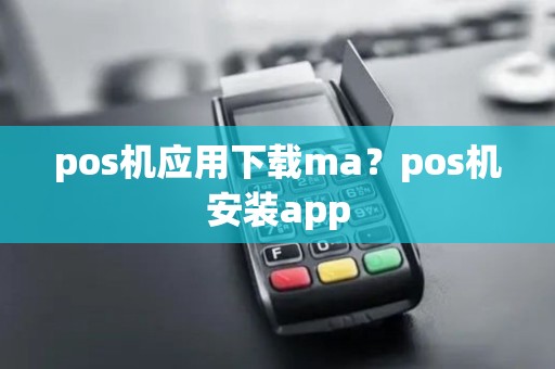 pos机应用下载ma？pos机安装app