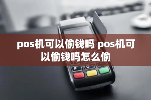 pos机可以偷钱吗 pos机可以偷钱吗怎么偷