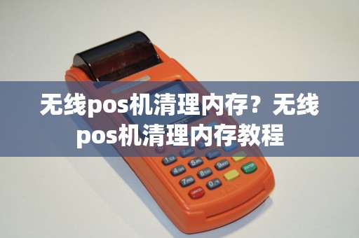 无线pos机清理内存？无线pos机清理内存教程