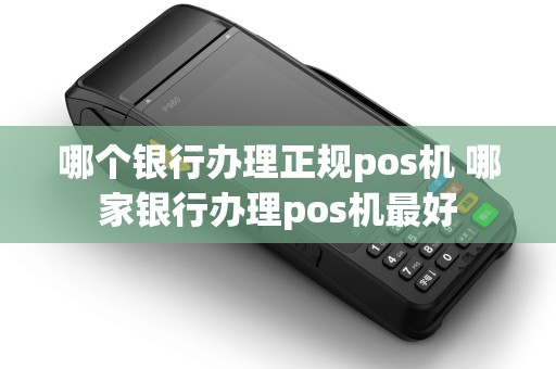哪个银行办理正规pos机 哪家银行办理pos机最好
