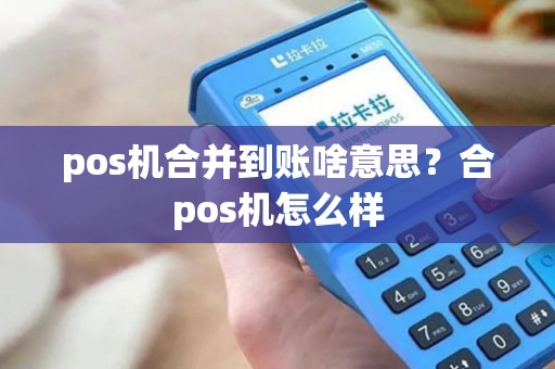 pos机合并到账啥意思？合pos机怎么样