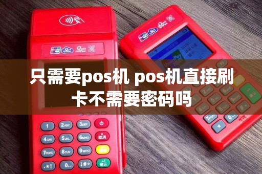 只需要pos机 pos机直接刷卡不需要密码吗