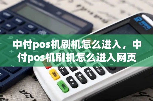 中付pos机刷机怎么进入，中付pos机刷机怎么进入网页