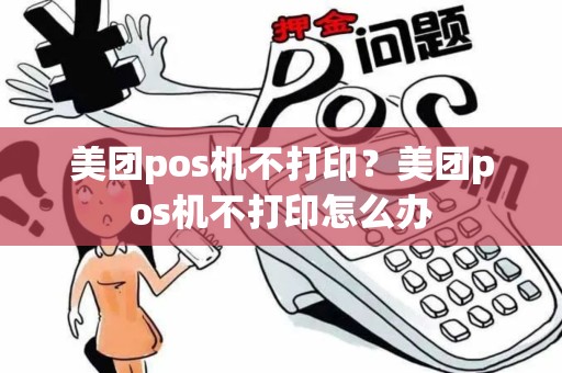 美团pos机不打印？美团pos机不打印怎么办
