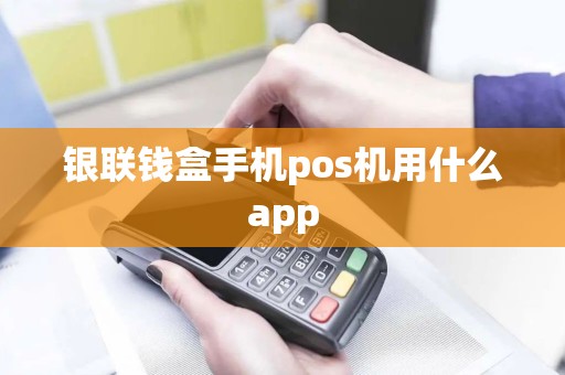 银联钱盒手机pos机用什么app