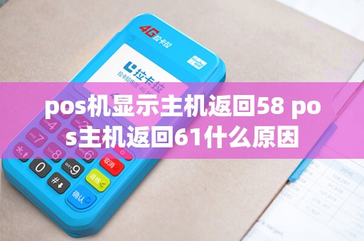 pos机显示主机返回58 pos主机返回61什么原因