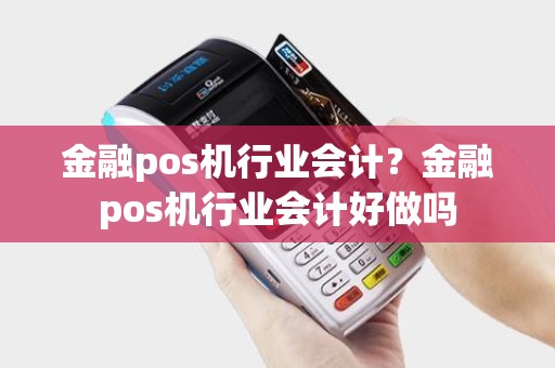 金融pos机行业会计？金融pos机行业会计好做吗