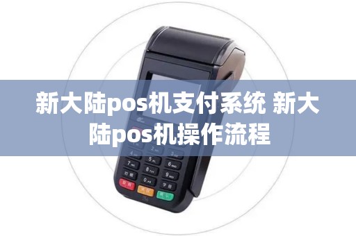 新大陆pos机支付系统 新大陆pos机操作流程