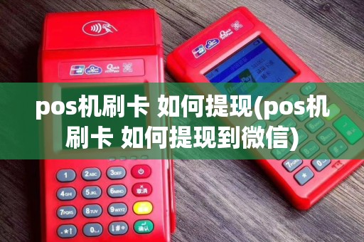 pos机刷卡 如何提现(pos机刷卡 如何提现到微信)