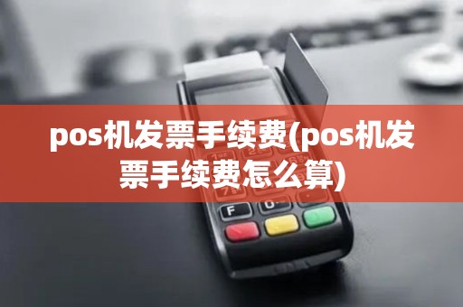 pos机发票手续费(pos机发票手续费怎么算)