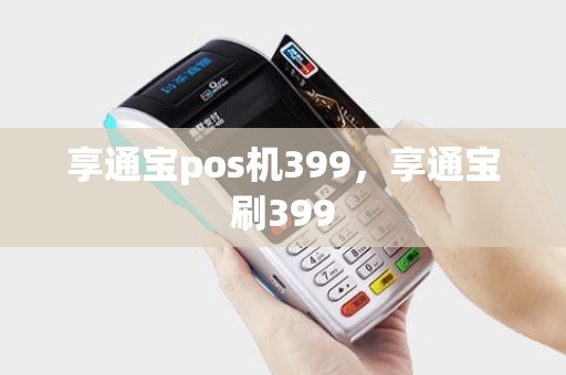 享通宝pos机399，享通宝刷399