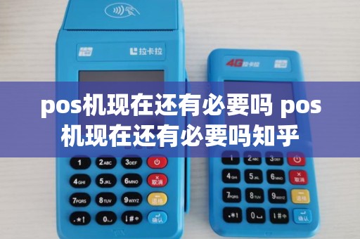 pos机现在还有必要吗 pos机现在还有必要吗知乎