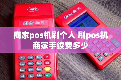 商家pos机刷个人 刷pos机商家手续费多少
