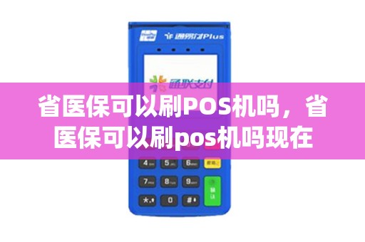 省医保可以刷POS机吗，省医保可以刷pos机吗现在