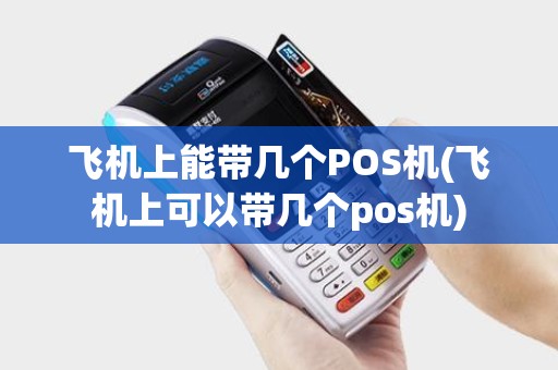 飞机上能带几个POS机(飞机上可以带几个pos机)