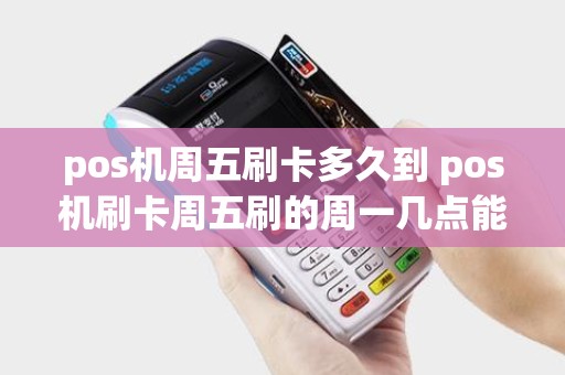 pos机周五刷卡多久到 pos机刷卡周五刷的周一几点能到账