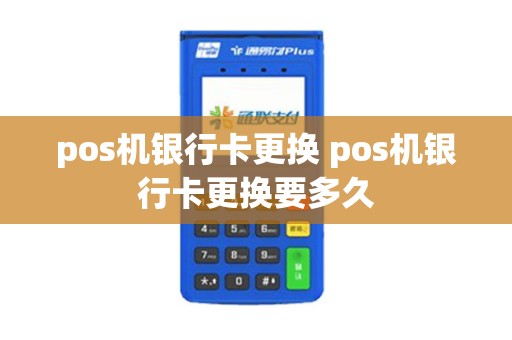 pos机银行卡更换 pos机银行卡更换要多久