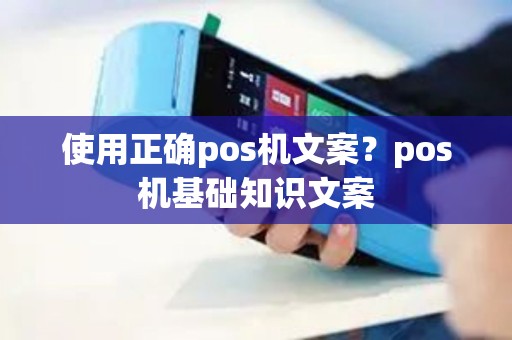 使用正确pos机文案？pos机基础知识文案