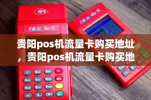 贵阳pos机流量卡购买地址，贵阳pos机流量卡购买地址查询