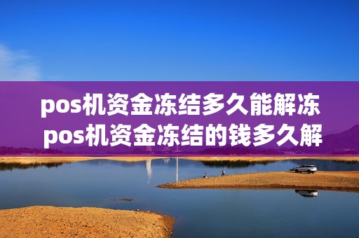pos机资金冻结多久能解冻 pos机资金冻结的钱多久解封