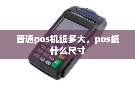 普通pos机纸多大，pos纸什么尺寸