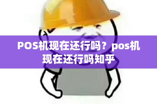 POS机现在还行吗？pos机现在还行吗知乎