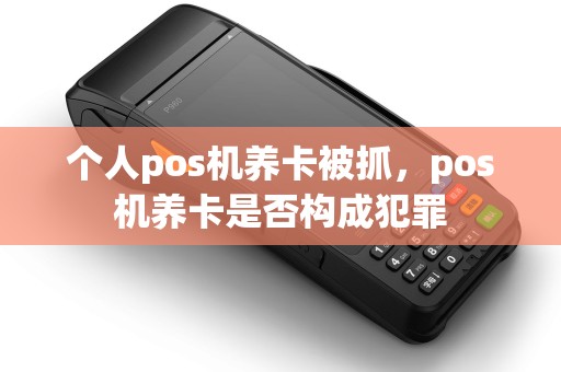 个人pos机养卡被抓，pos机养卡是否构成犯罪