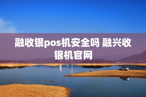 融收银pos机安全吗 融兴收银机官网