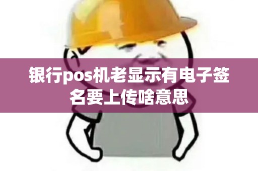 银行pos机老显示有电子签名要上传啥意思