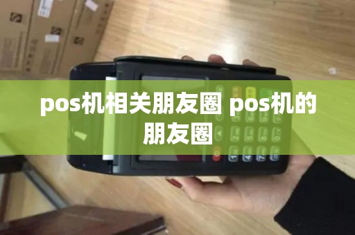 pos机相关朋友圈 pos机的朋友圈