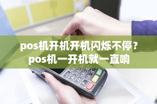 pos机开机开机闪烁不停？pos机一开机就一直响